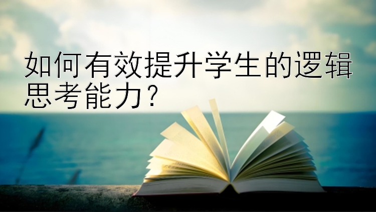 如何有效提升学生的逻辑思考能力？