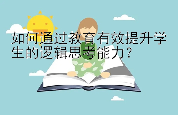 如何通过教育有效提升学生的逻辑思考能力？