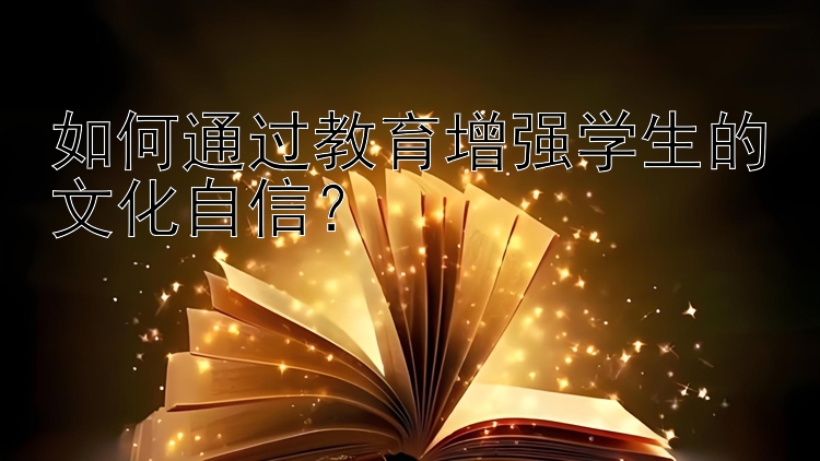 如何通过教育增强学生的文化自信？