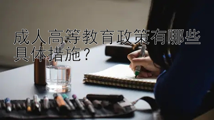 成人高等教育政策有哪些具体措施？