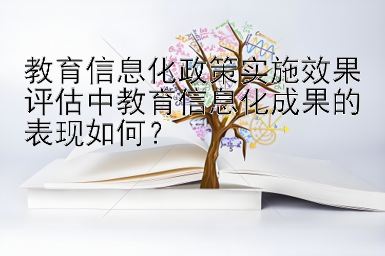 教育信息化政策实施效果评估中教育信息化成果的表现如何？