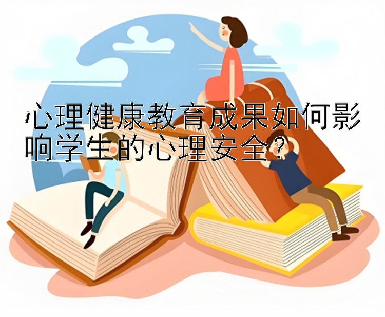 心理健康教育成果如何影响学生的心理安全？