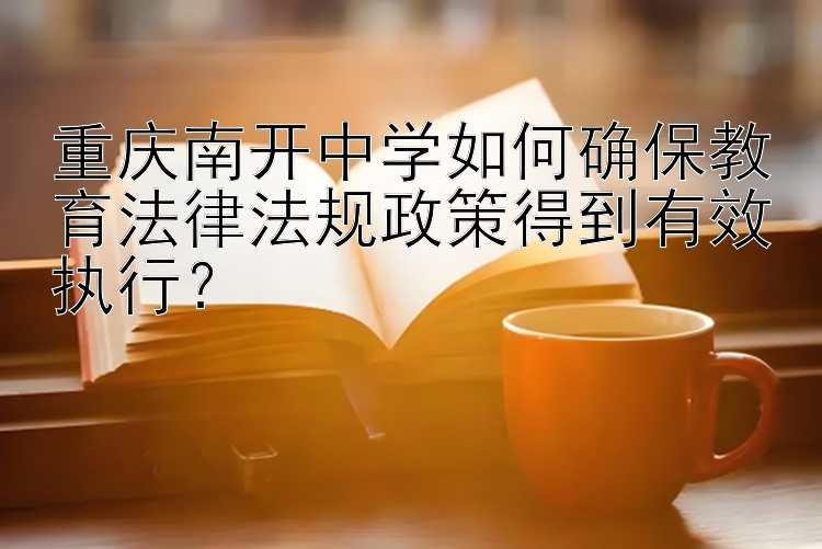 重庆南开中学如何确保教育法律法规政策得到有效执行？