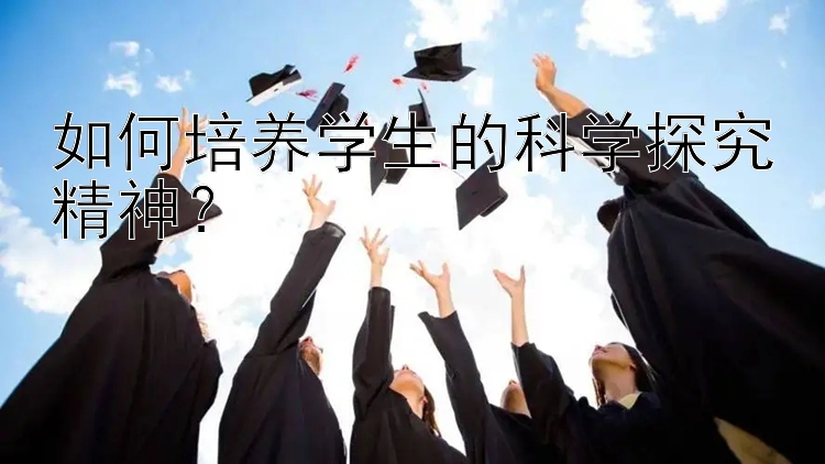 如何培养学生的科学探究精神？