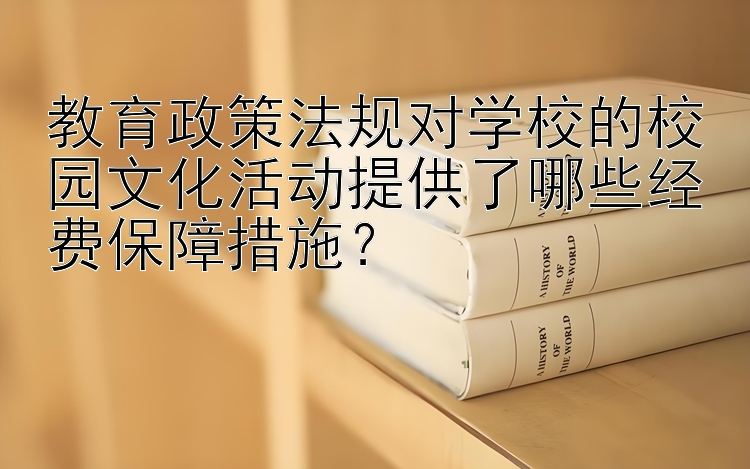 教育政策法规对学校的校园文化活动提供了哪些经费保障措施？