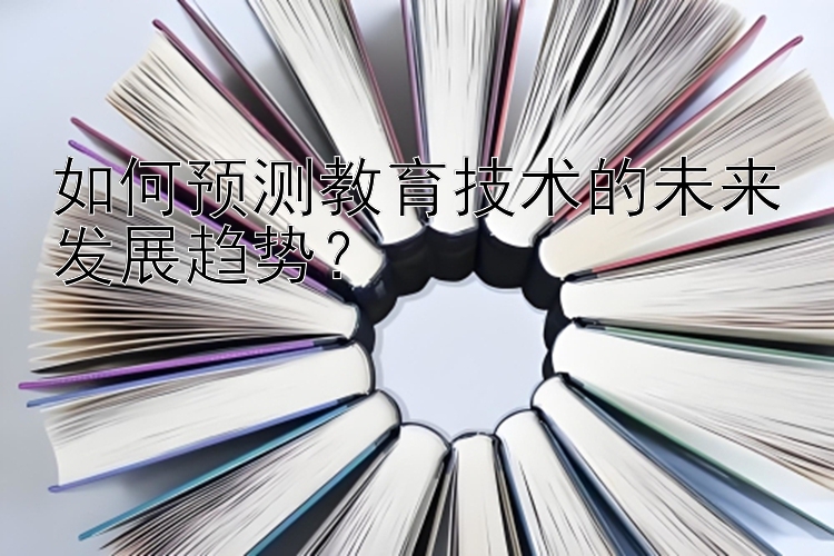 如何预测教育技术的未来发展趋势？