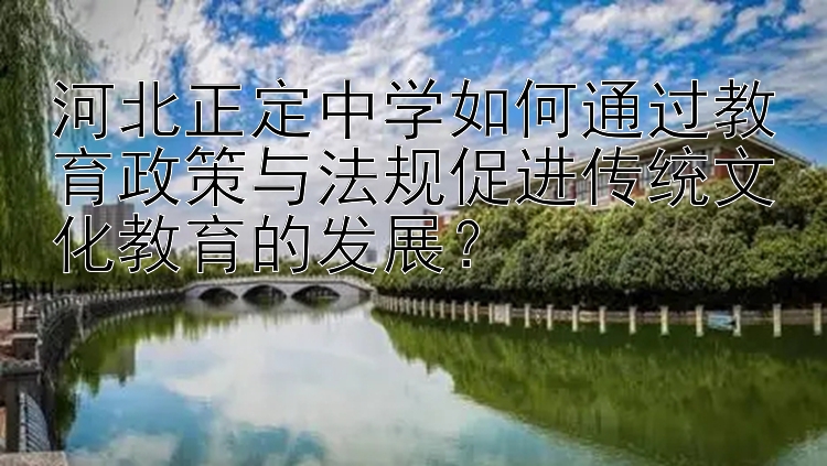 河北正定中学如何通过教育政策与法规促进传统文化教育的发展？