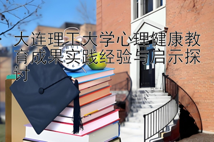 大连理工大学心理健康教育成果实践经验与启示探讨