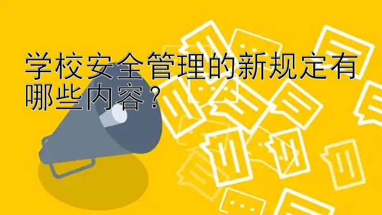 学校安全管理的新规定有哪些内容？