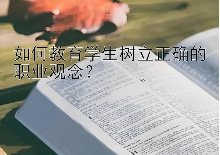 如何教育学生树立正确的职业观念？