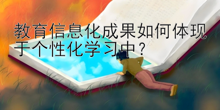 教育信息化成果如何体现于个性化学习中？