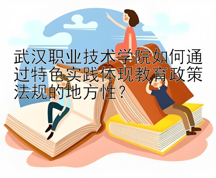 武汉职业技术学院如何通过特色实践体现教育政策法规的地方性？