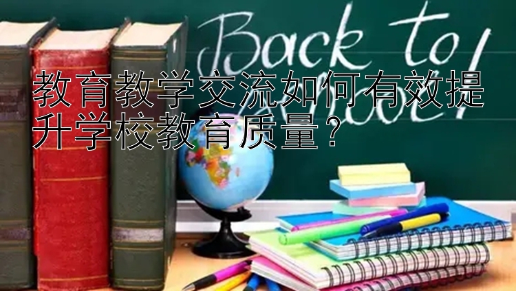 教育教学交流如何有效提升学校教育质量？