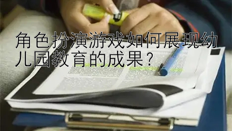 角色扮演游戏如何展现幼儿园教育的成果？