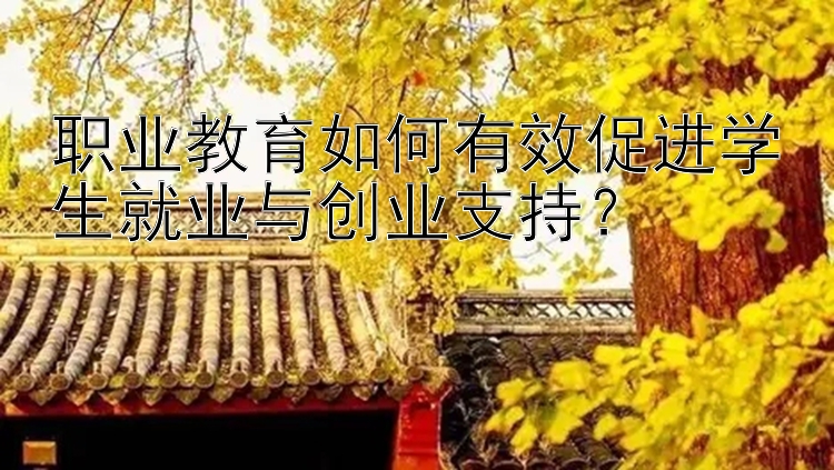 职业教育如何有效促进学生就业与创业支持？