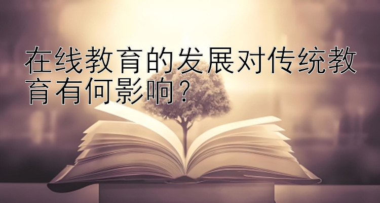 在线教育的发展对传统教育有何影响？