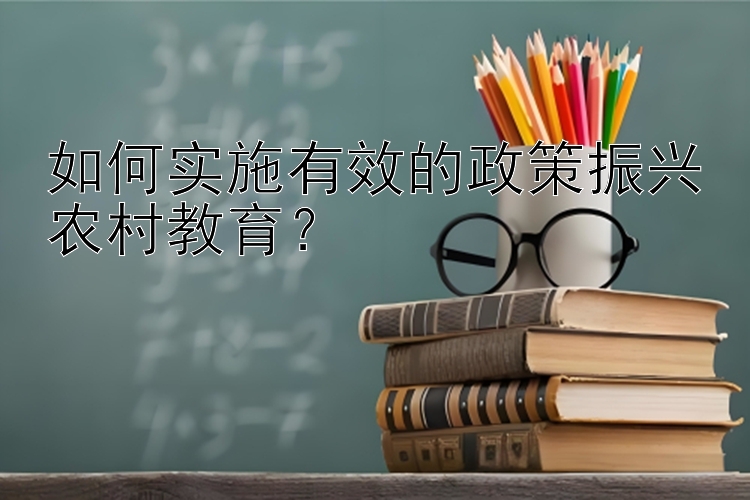 如何实施有效的政策振兴农村教育？