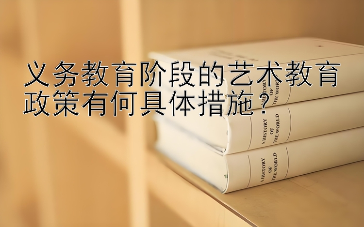 义务教育阶段的艺术教育政策有何具体措施？