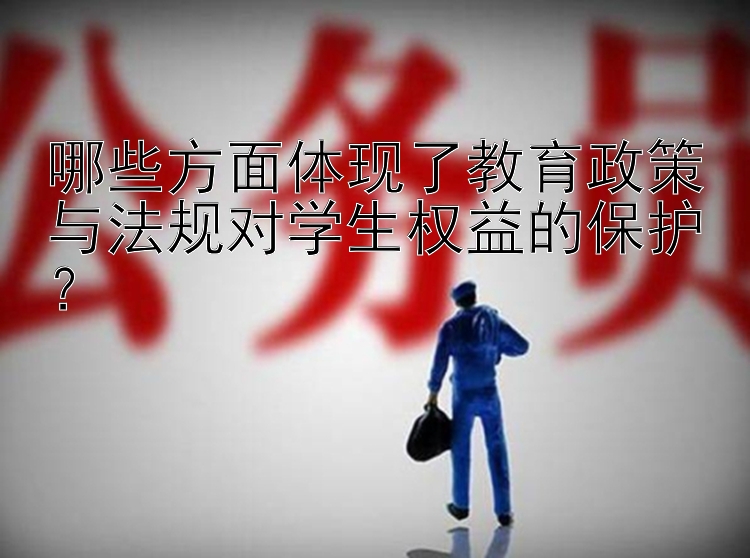 哪些方面体现了教育政策与法规对学生权益的保护？