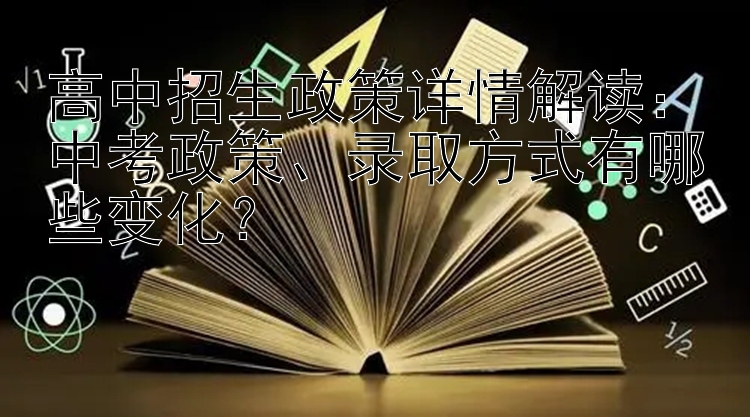 高中招生政策详情解读：中考政策、录取方式有哪些变化？