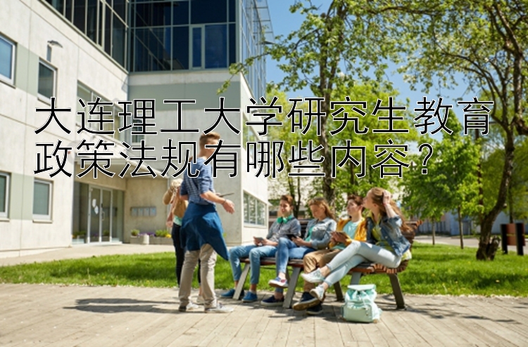 大连理工大学研究生教育政策法规有哪些内容？