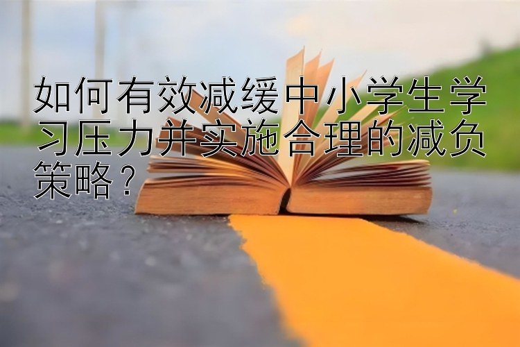 如何有效减缓中小学生学习压力并实施合理的减负策略？