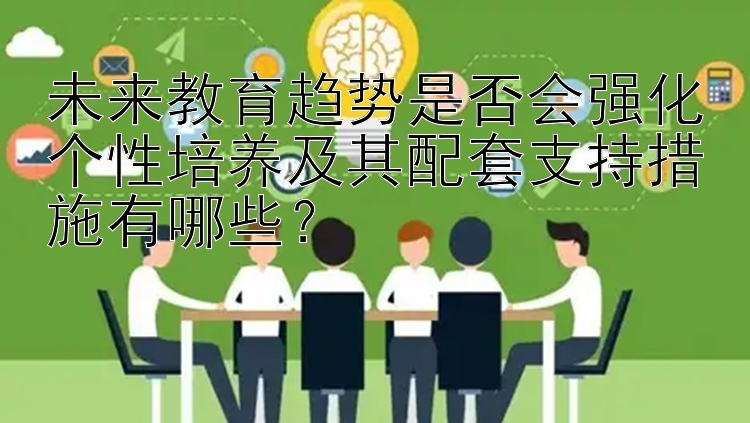 未来教育趋势是否会强化个性培养及其配套支持措施有哪些？