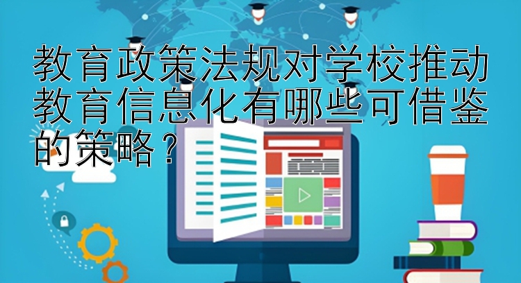 教育政策法规对学校推动教育信息化有哪些可借鉴的策略？