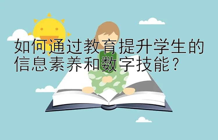 如何通过教育提升学生的信息素养和数字技能？