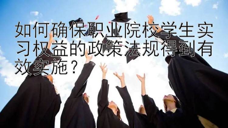 如何确保职业院校学生实习权益的政策法规得到有效实施？