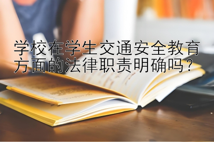 学校在学生交通安全教育方面的法律职责明确吗？