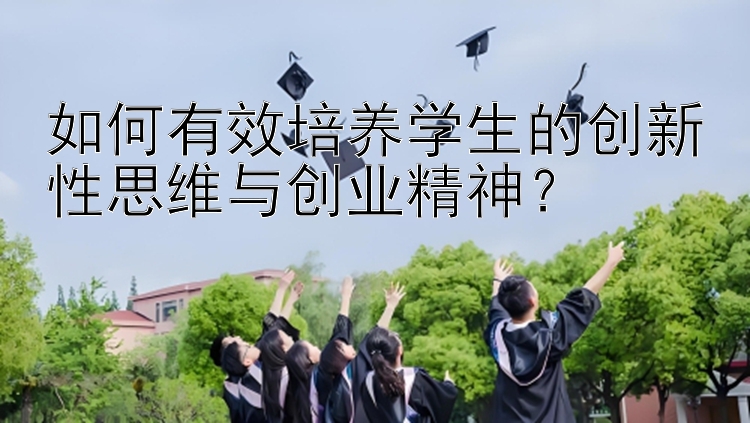 如何有效培养学生的创新性思维与创业精神？