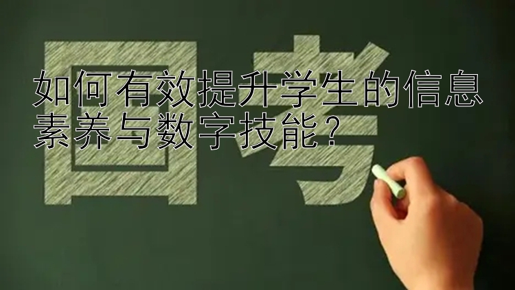 如何有效提升学生的信息素养与数字技能？