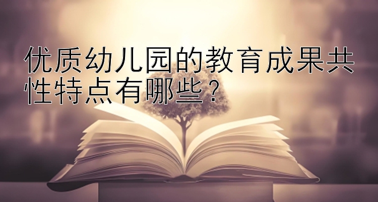 优质幼儿园的教育成果共性特点有哪些？