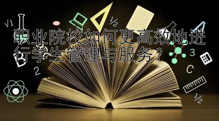 职业院校如何更高效地进行学生管理与服务？