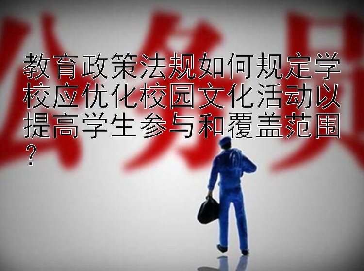 教育政策法规如何规定学校应优化校园文化活动以提高学生参与和覆盖范围？