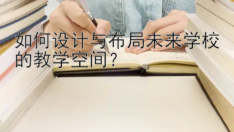 如何设计与布局未来学校的教学空间？