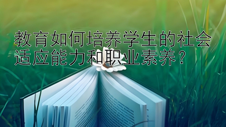 教育如何培养学生的社会适应能力和职业素养？