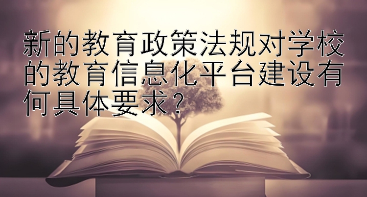 新的教育政策法规对学校的教育信息化平台建设有何具体要求？