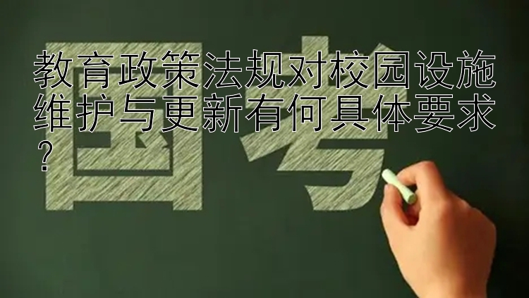 教育政策法规对校园设施维护与更新有何具体要求？