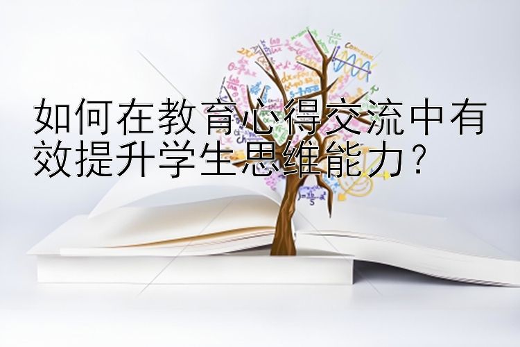 如何在教育心得交流中有效提升学生思维能力？