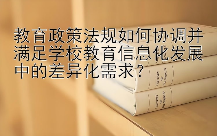 教育政策法规如何协调并满足学校教育信息化发展中的差异化需求？