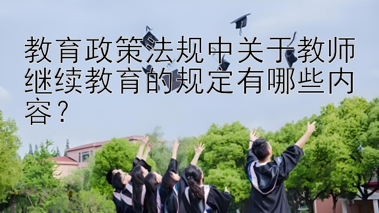 教育政策法规中关于教师继续教育的规定有哪些内容？