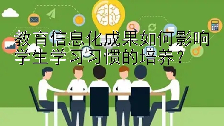 教育信息化成果如何影响学生学习习惯的培养？