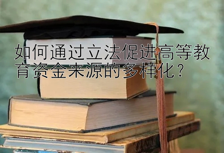 如何通过立法促进高等教育资金来源的多样化？