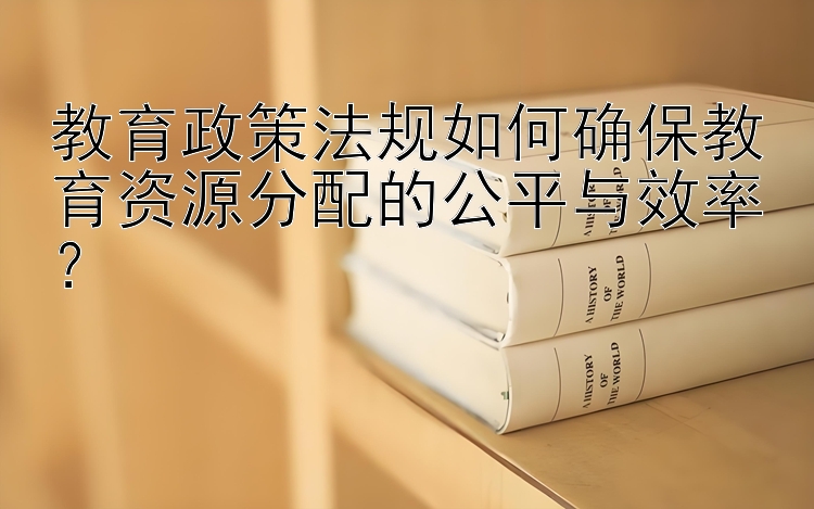 教育政策法规如何确保教育资源分配的公平与效率？