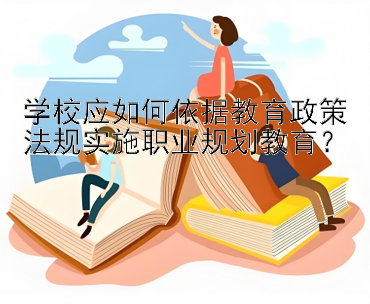 学校应如何依据教育政策法规实施职业规划教育？