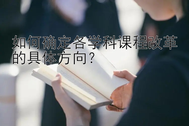 如何确定各学科课程改革的具体方向？