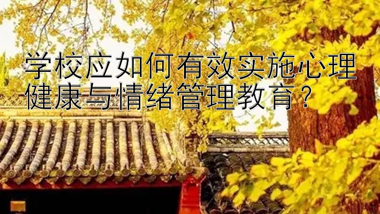 学校应如何有效实施心理健康与情绪管理教育？