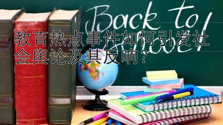 教育热点事件如何引发社会舆论及其反响？